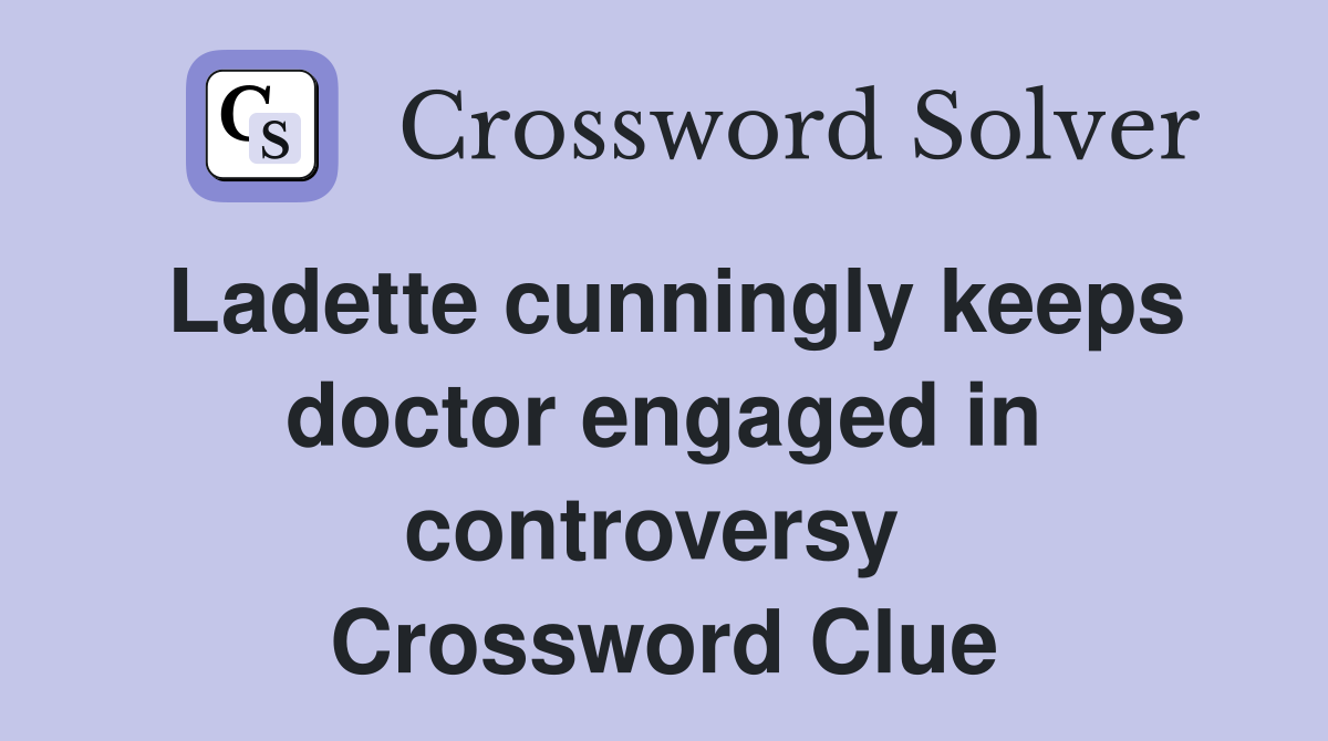Ladette cunningly keeps doctor engaged in controversy  Crossword Clue