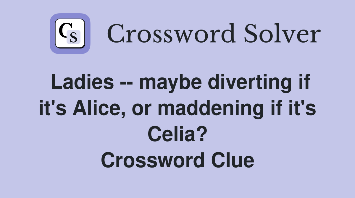 Ladies -- maybe diverting if it's Alice, or maddening if it's Celia? Crossword Clue
