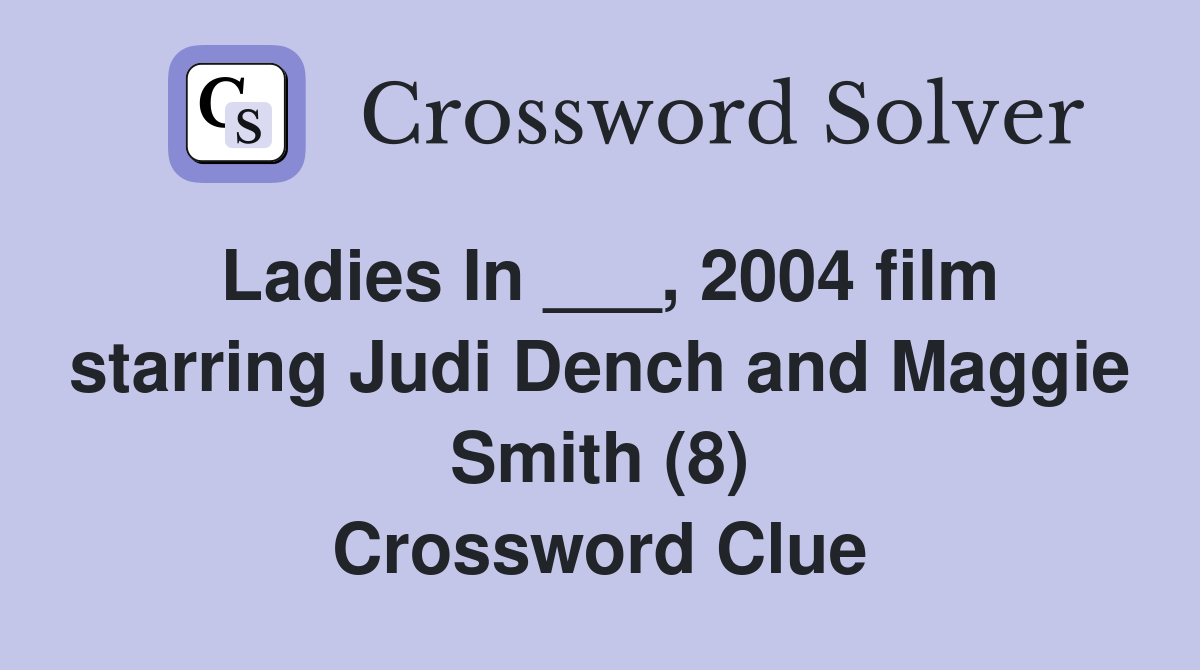 Ladies In ___, 2004 film starring Judi Dench and Maggie Smith (8) Crossword Clue