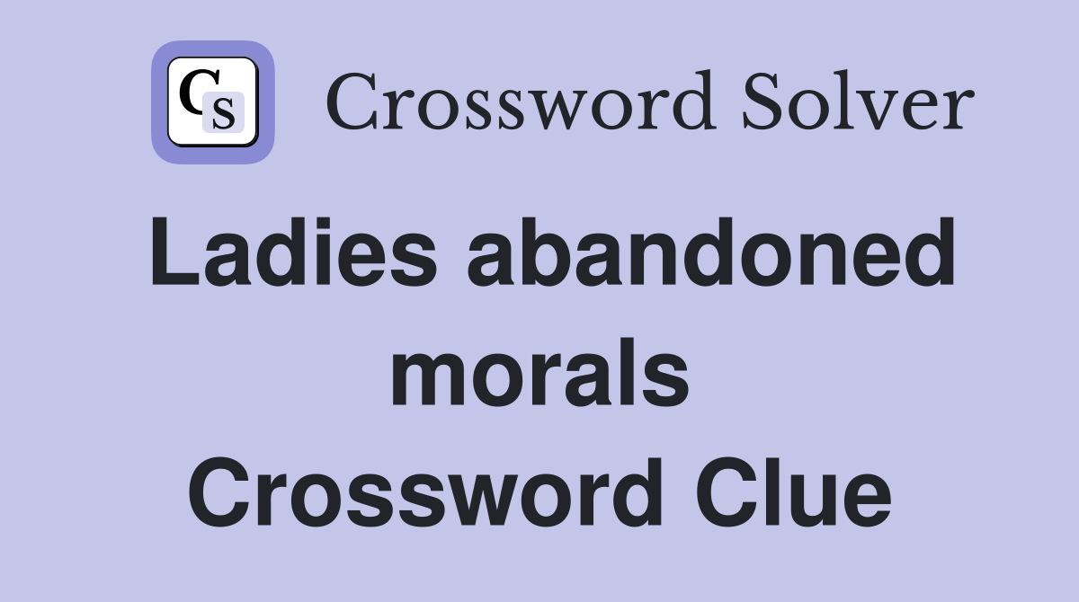 Ladies abandoned morals Crossword Clue