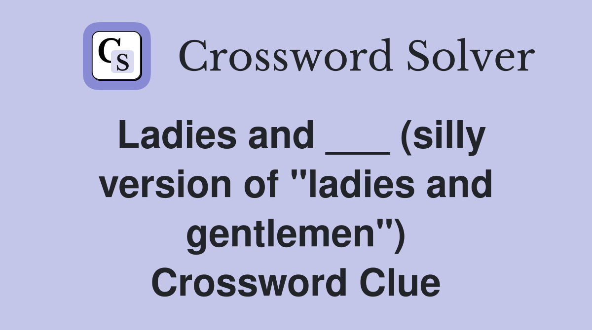 Ladies and ___ (silly version of "ladies and gentlemen") Crossword Clue