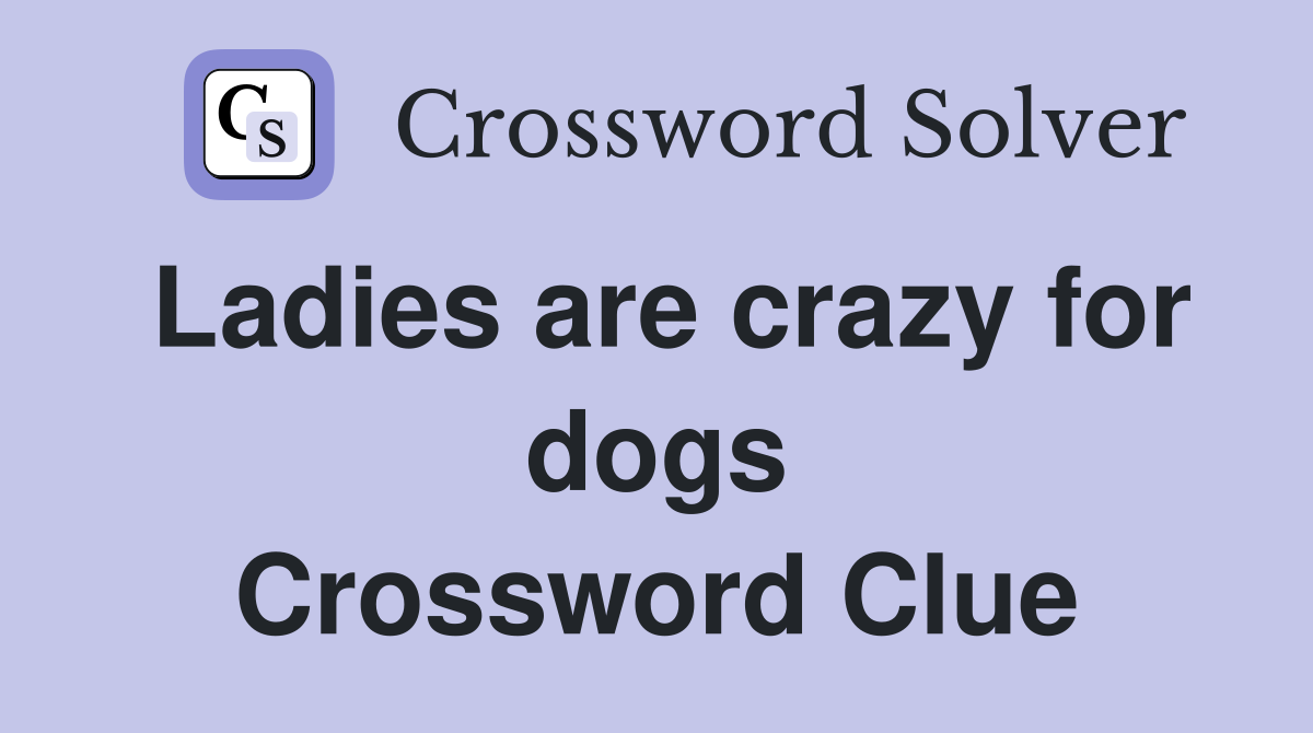 Ladies are crazy for dogs Crossword Clue