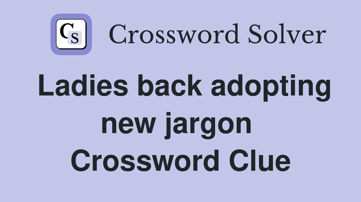 Ladies back adopting new jargon  Crossword Clue