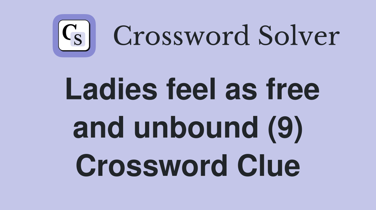 Ladies feel as free and unbound (9) Crossword Clue