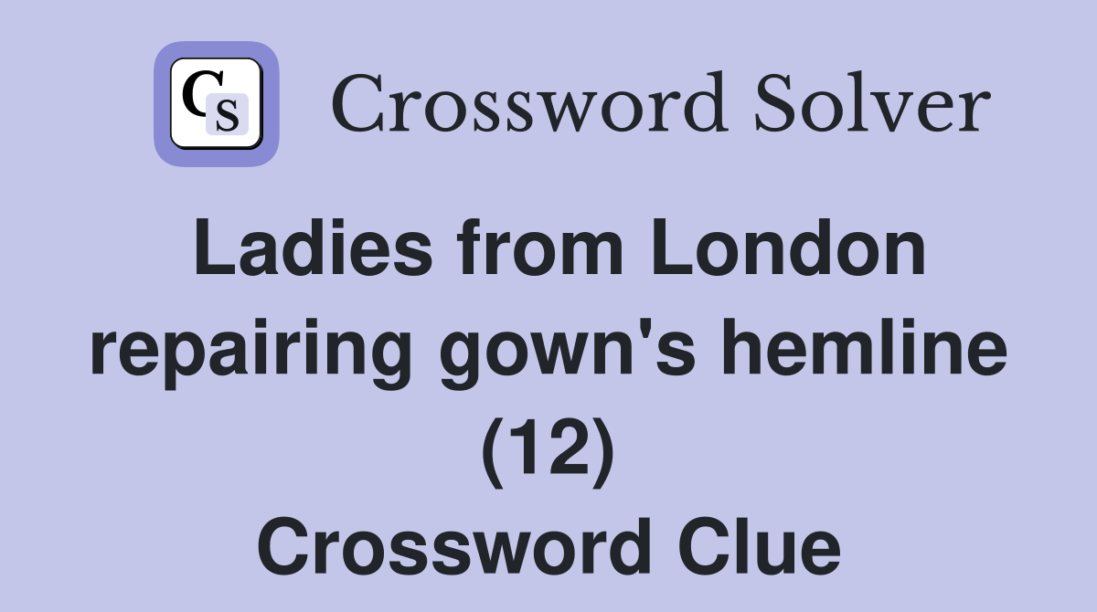 Ladies from London repairing gown's hemline (12) Crossword Clue