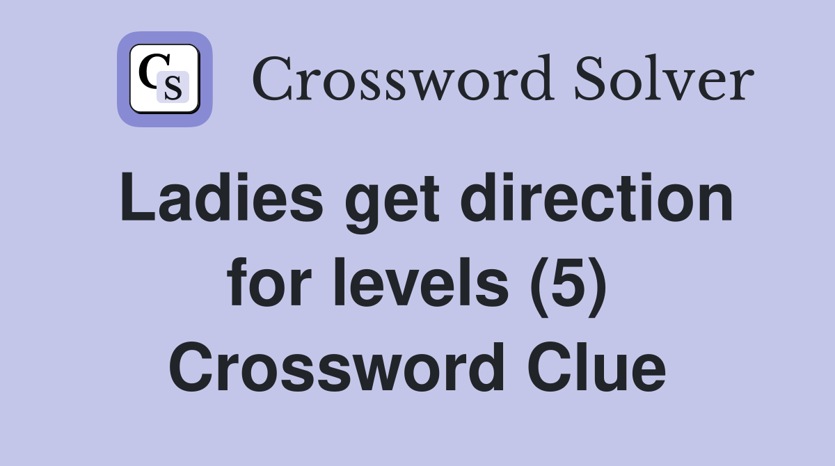 Ladies get direction for levels (5) Crossword Clue