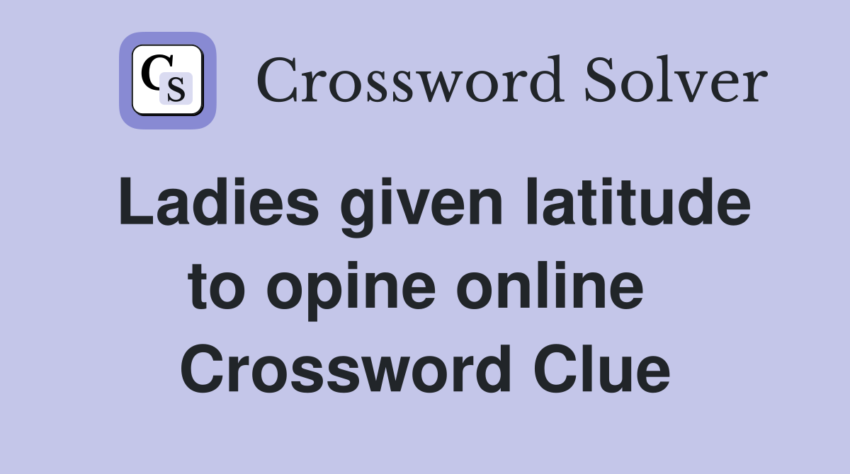 Ladies given latitude to opine online  Crossword Clue