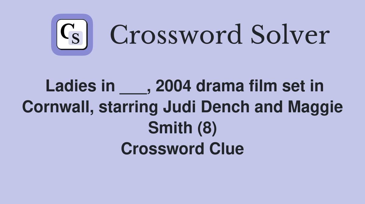 Ladies in ___, 2004 drama film set in Cornwall, starring Judi Dench and Maggie Smith (8) Crossword Clue