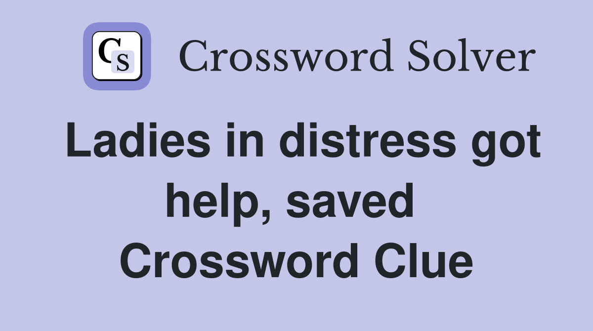 Ladies in distress got help, saved  Crossword Clue