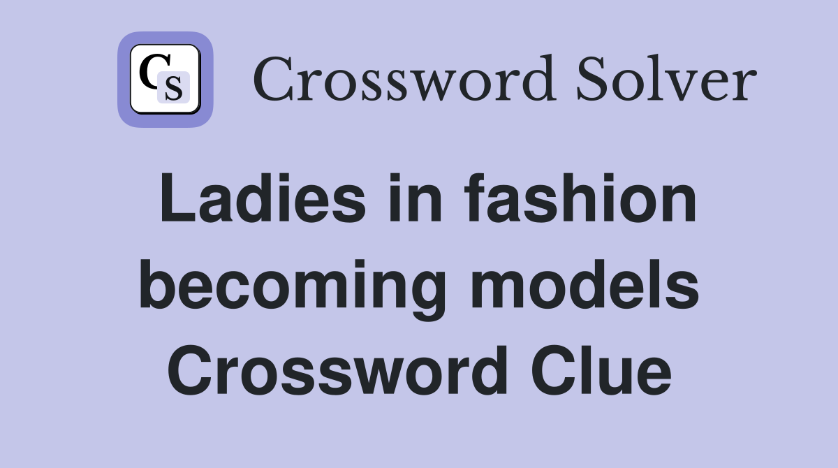 Ladies in fashion becoming models Crossword Clue
