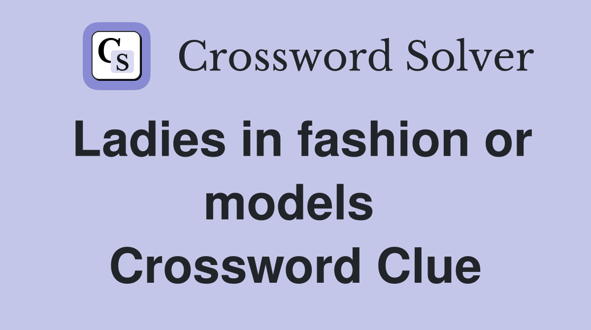 Ladies in fashion or models  Crossword Clue