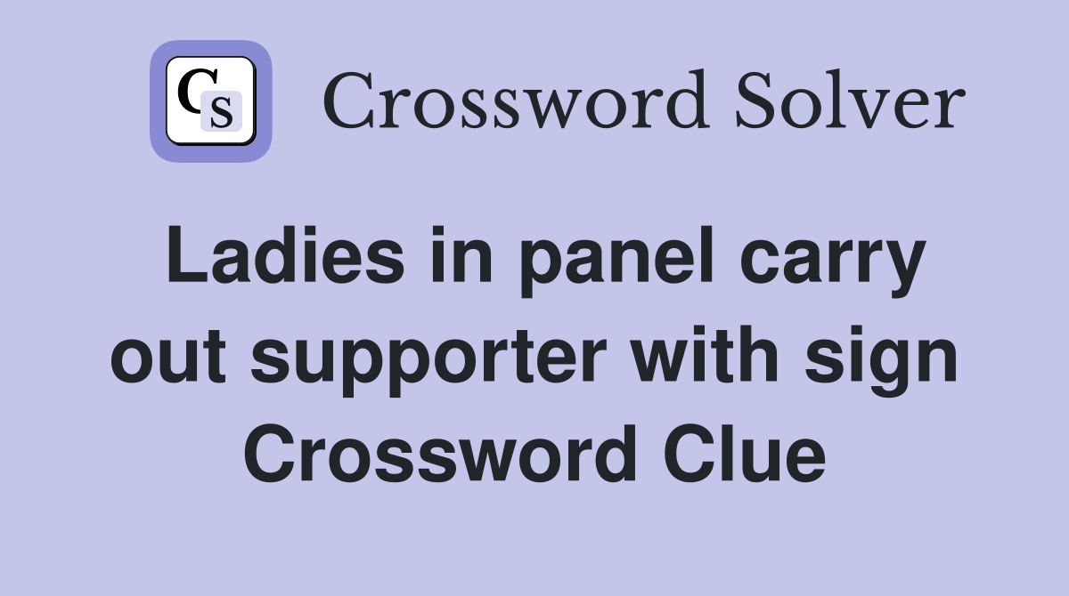 Ladies in panel carry out supporter with sign Crossword Clue
