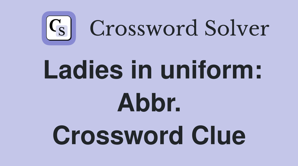 Ladies in uniform: Abbr. Crossword Clue