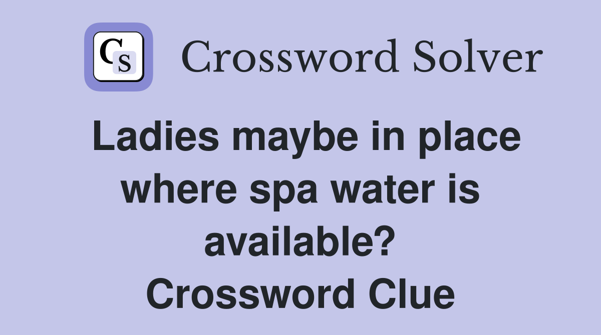 Ladies maybe in place where spa water is available? Crossword Clue