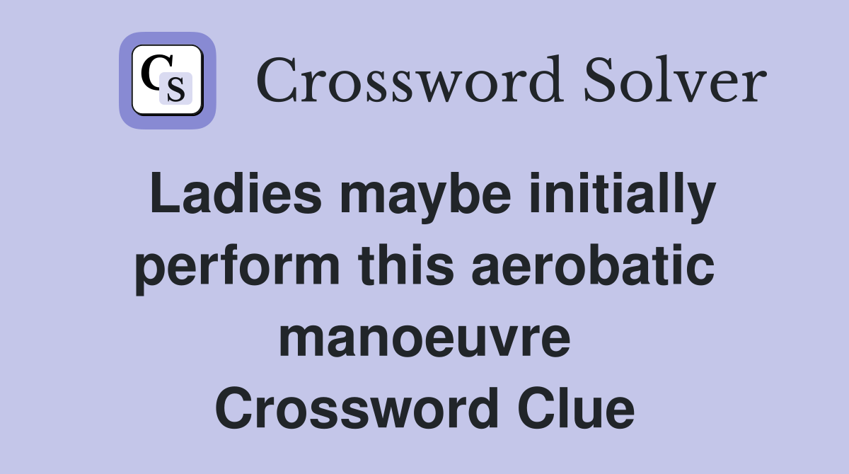 Ladies maybe initially perform this aerobatic manoeuvre Crossword Clue