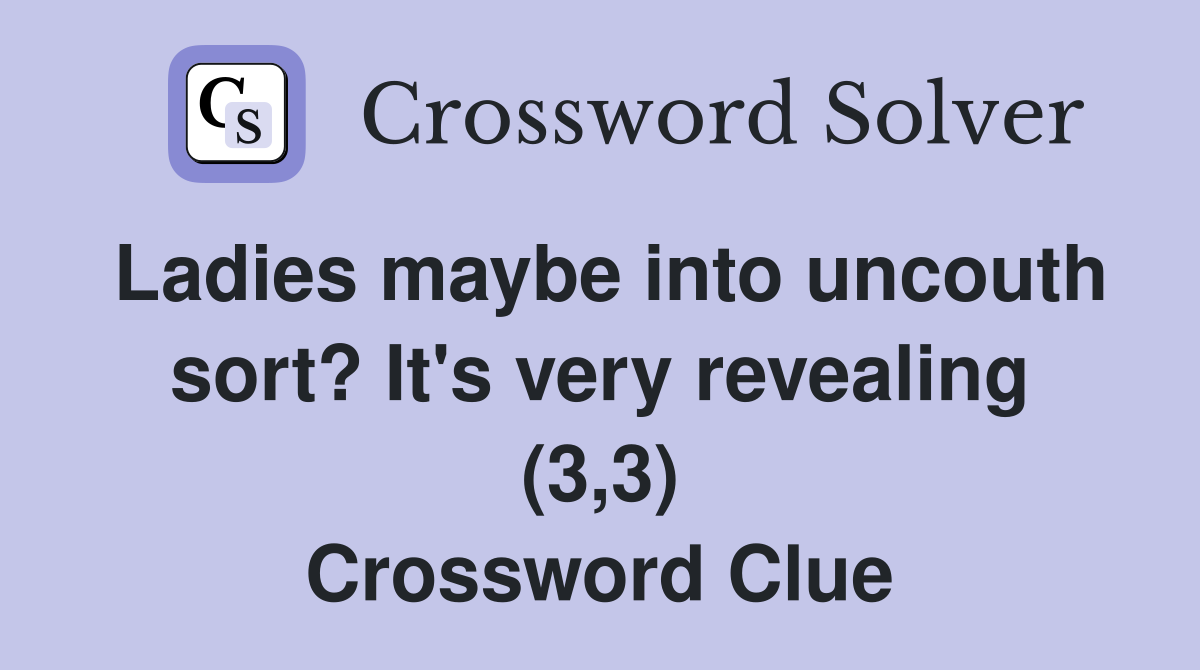 Ladies maybe into uncouth sort? It's very revealing (3,3) Crossword Clue