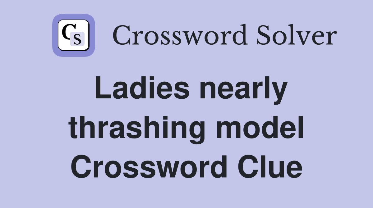 Ladies nearly thrashing model Crossword Clue