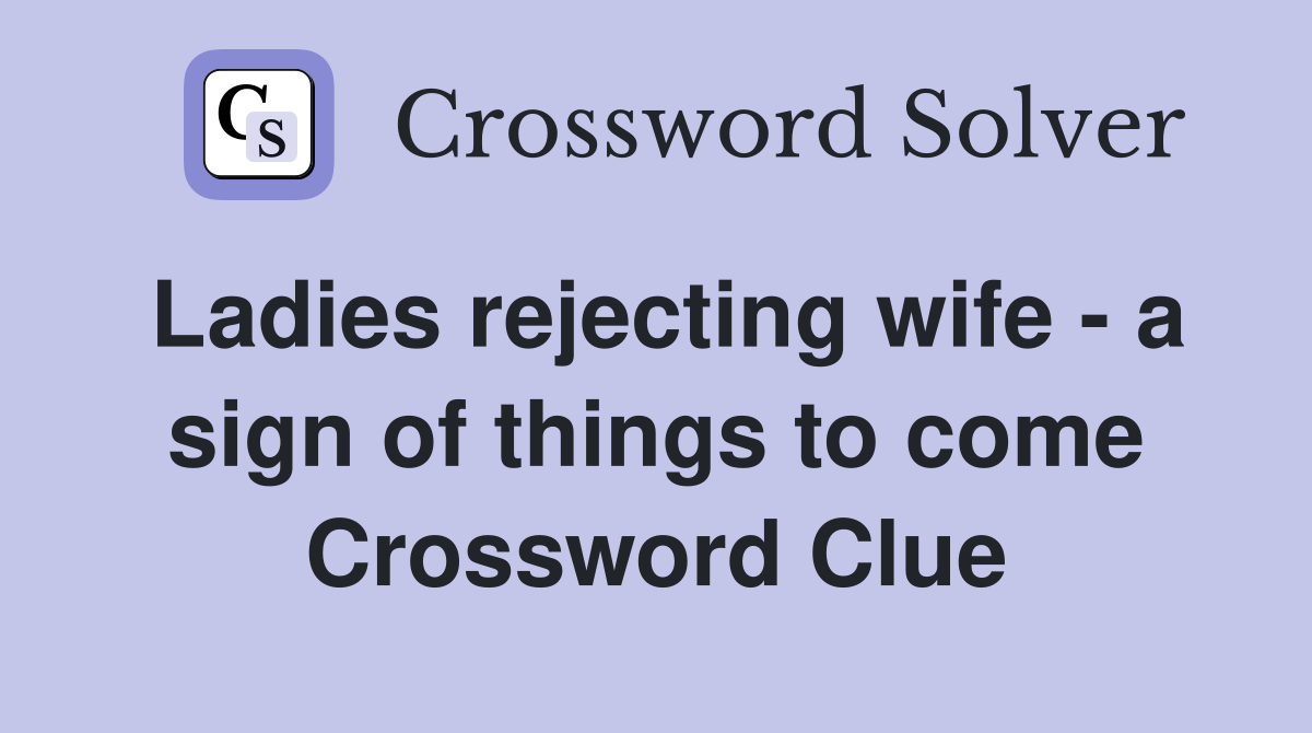 Ladies rejecting wife - a sign of things to come Crossword Clue
