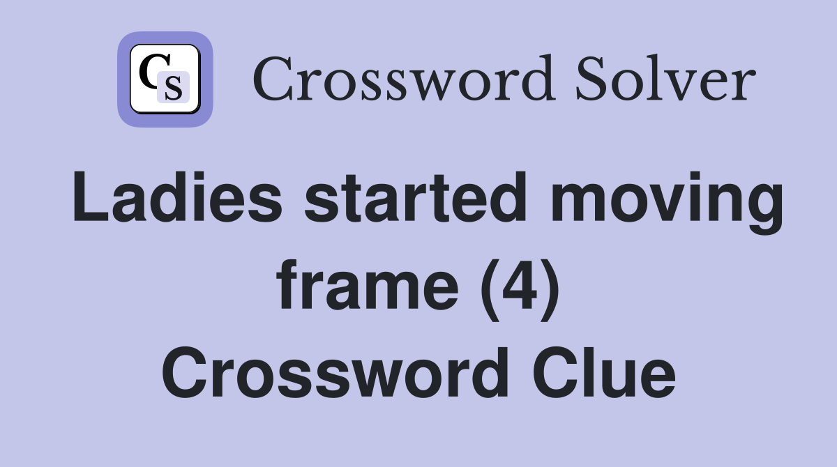 Ladies started moving frame (4) Crossword Clue