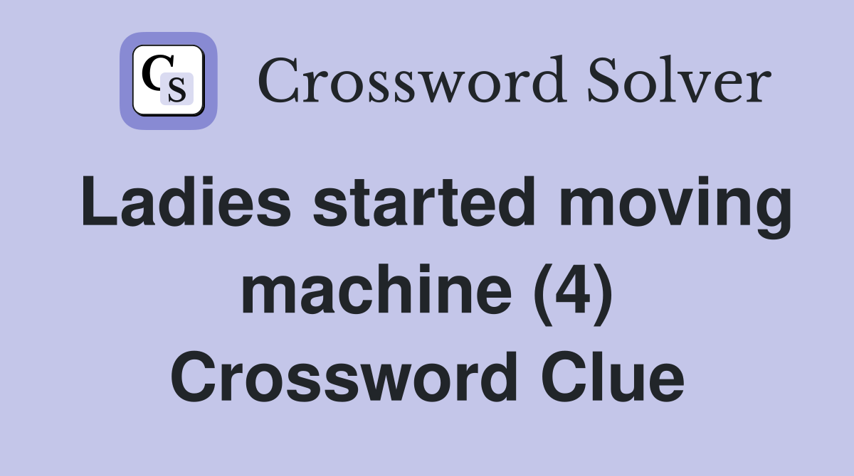 Ladies started moving machine (4) Crossword Clue