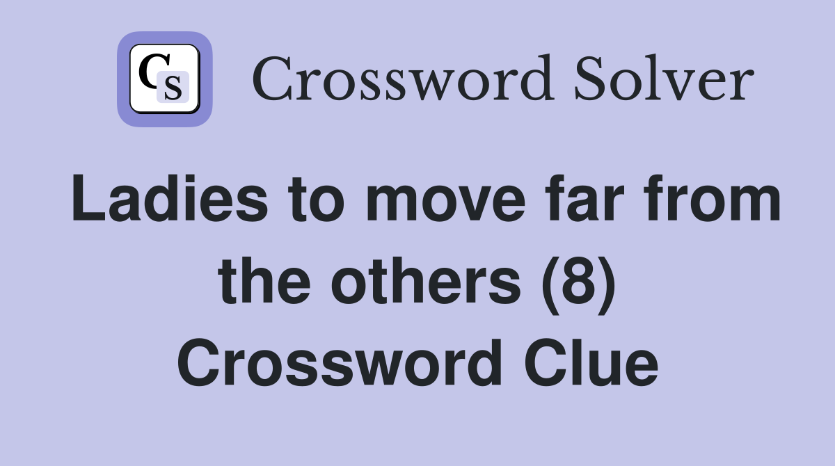 Ladies to move far from the others (8) Crossword Clue