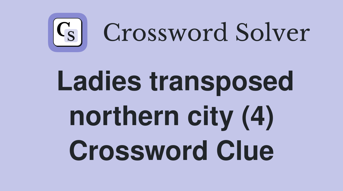 Ladies transposed northern city (4) Crossword Clue