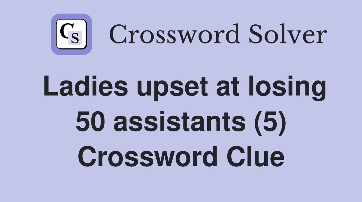 Ladies upset at losing 50 assistants (5) Crossword Clue