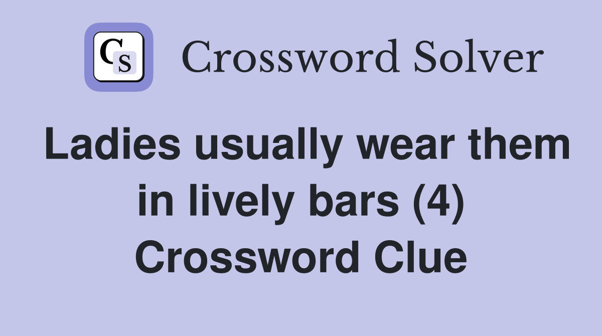 Ladies usually wear them in lively bars (4) Crossword Clue