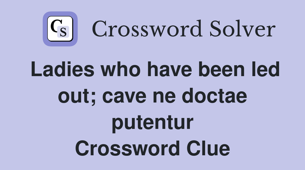 Ladies who have been led out; cave ne doctae putentur Crossword Clue