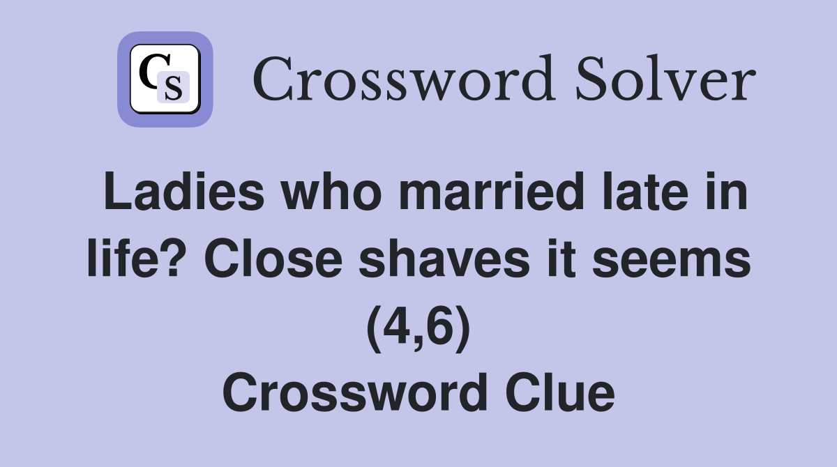 Ladies who married late in life? Close shaves it seems (4,6) Crossword Clue