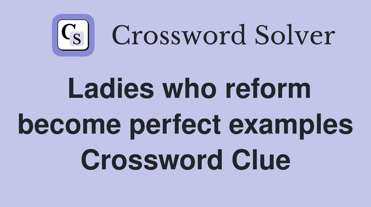 Ladies who reform become perfect examples Crossword Clue