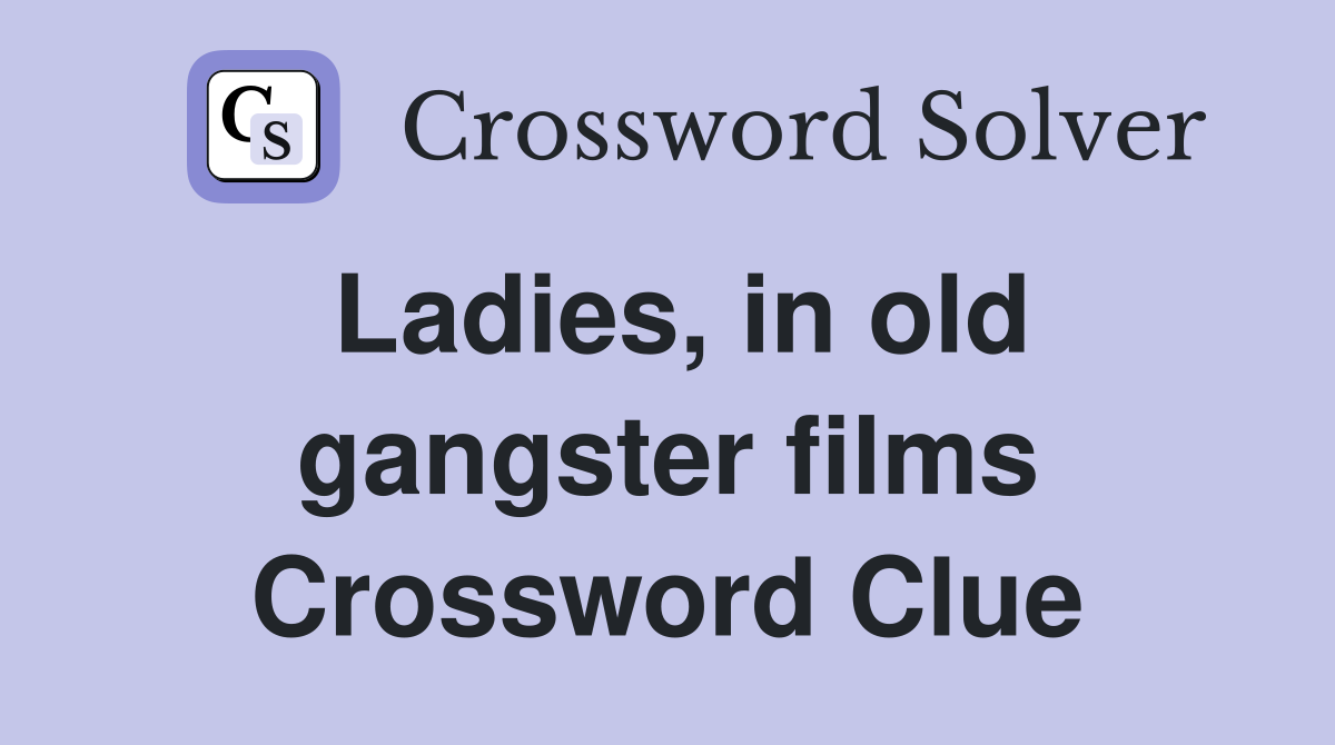 Ladies, in old gangster films Crossword Clue