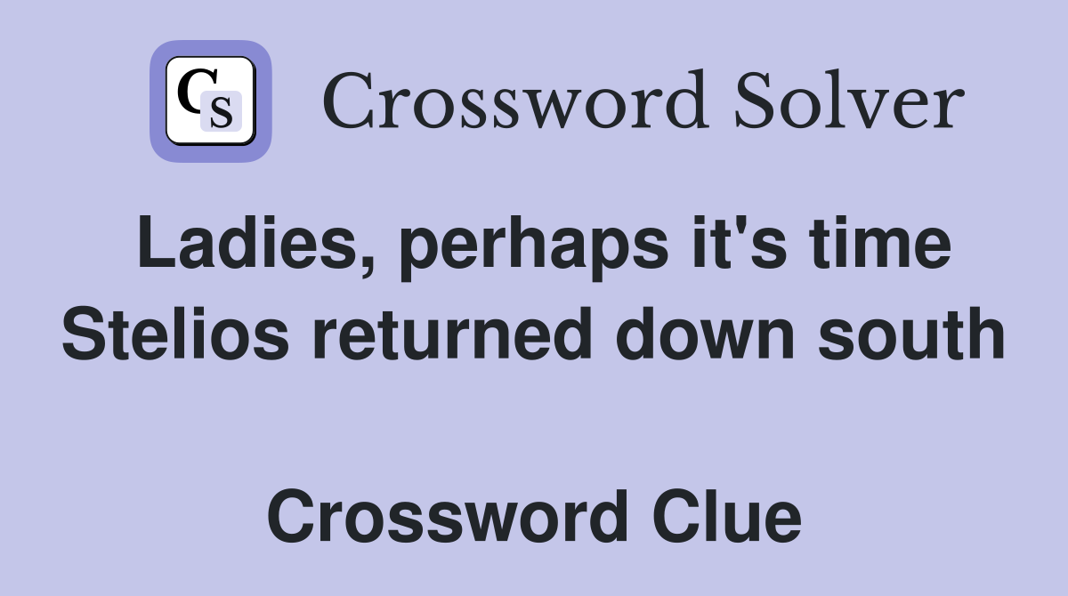 Ladies, perhaps it's time Stelios returned down south  Crossword Clue