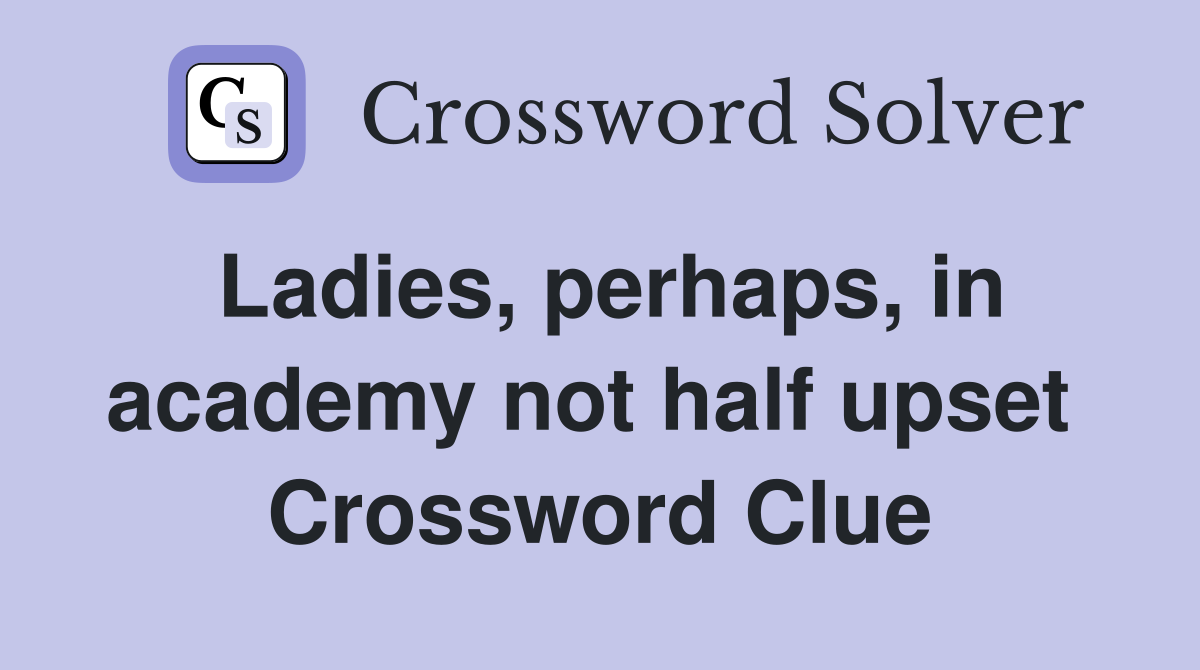Ladies, perhaps, in academy not half upset  Crossword Clue