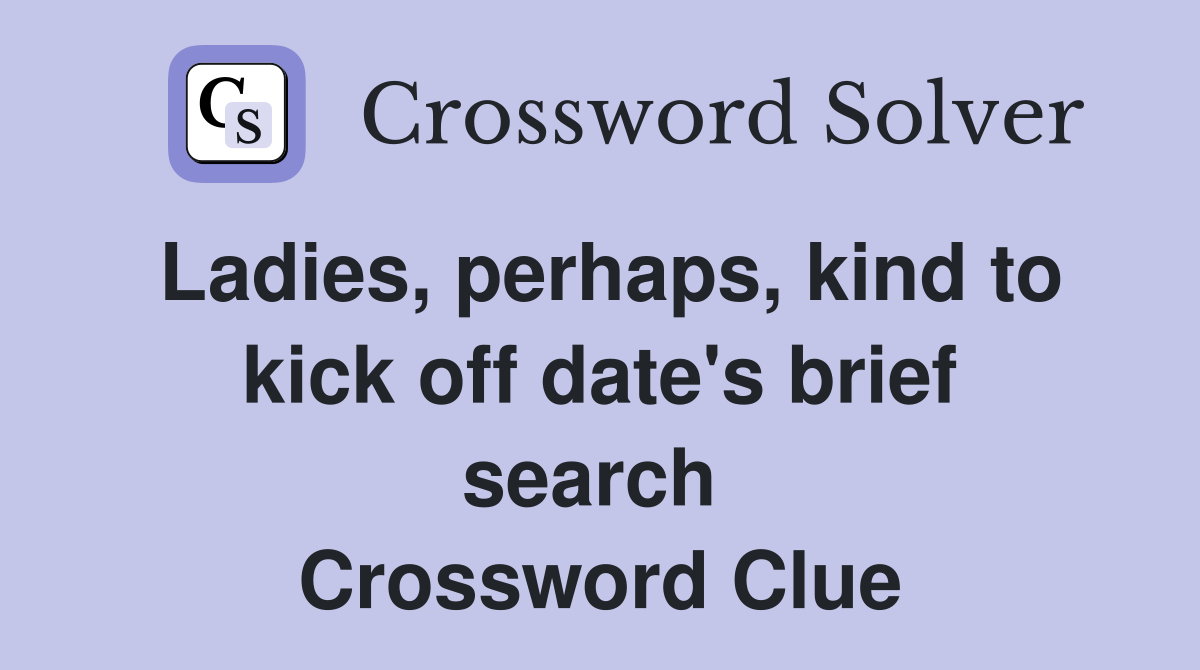 Ladies, perhaps, kind to kick off date's brief search  Crossword Clue