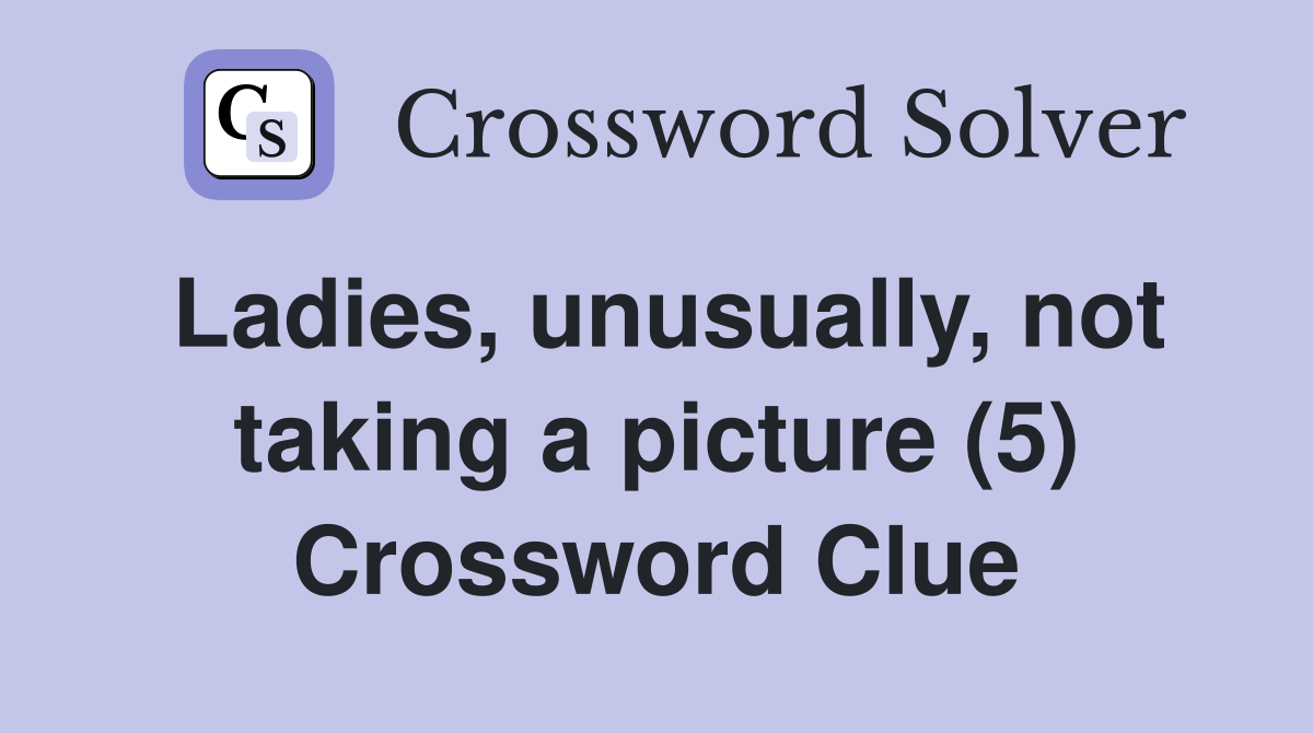 Ladies, unusually, not taking a picture (5) Crossword Clue