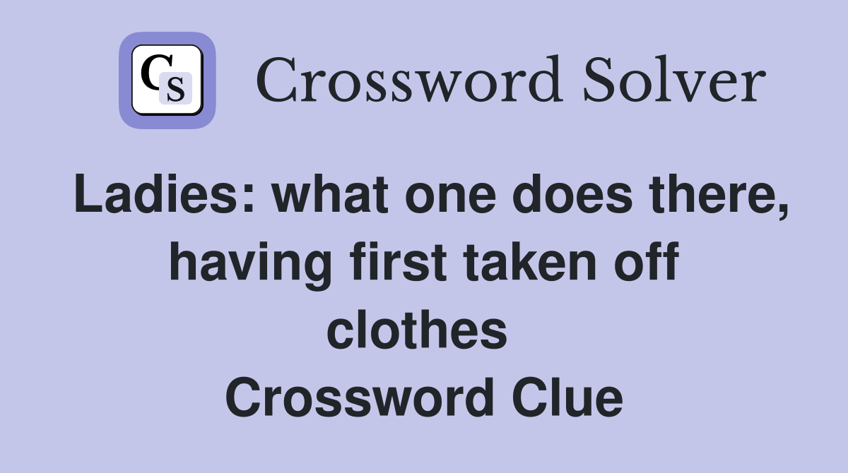 Ladies: what one does there, having first taken off clothes  Crossword Clue