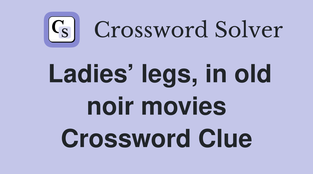 Ladies’ legs, in old noir movies Crossword Clue