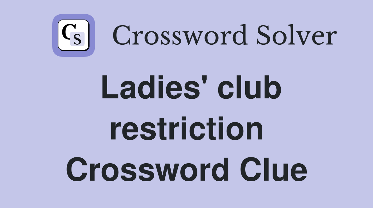 Ladies' club restriction Crossword Clue