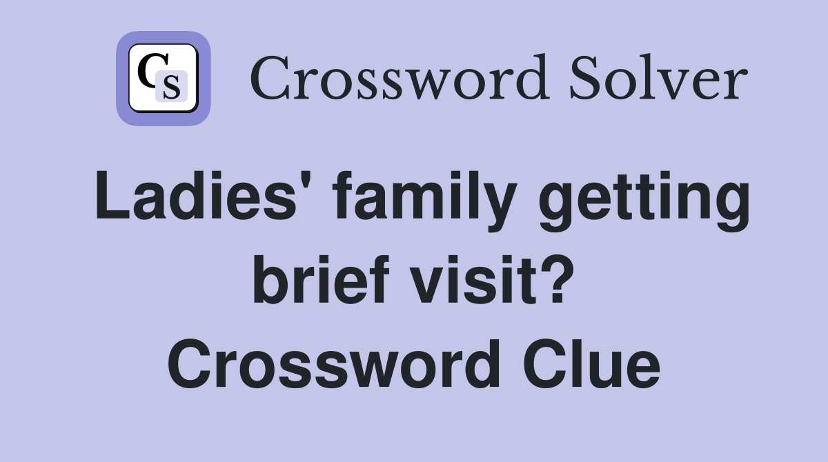 Ladies' family getting brief visit? Crossword Clue