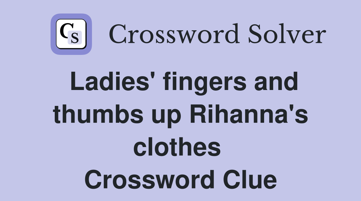 Ladies' fingers and thumbs up Rihanna's clothes  Crossword Clue