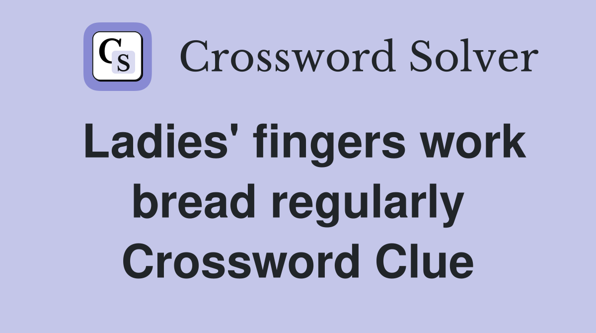 Ladies' fingers work bread regularly Crossword Clue