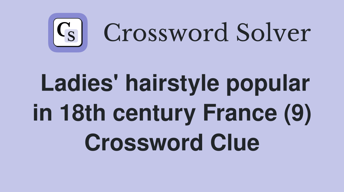 Ladies' hairstyle popular in 18th century France (9) Crossword Clue