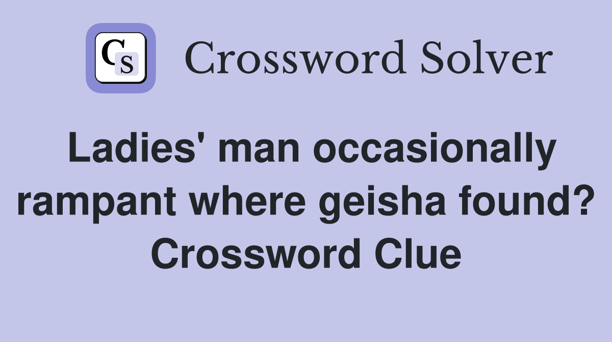 Ladies' man occasionally rampant where geisha found? Crossword Clue