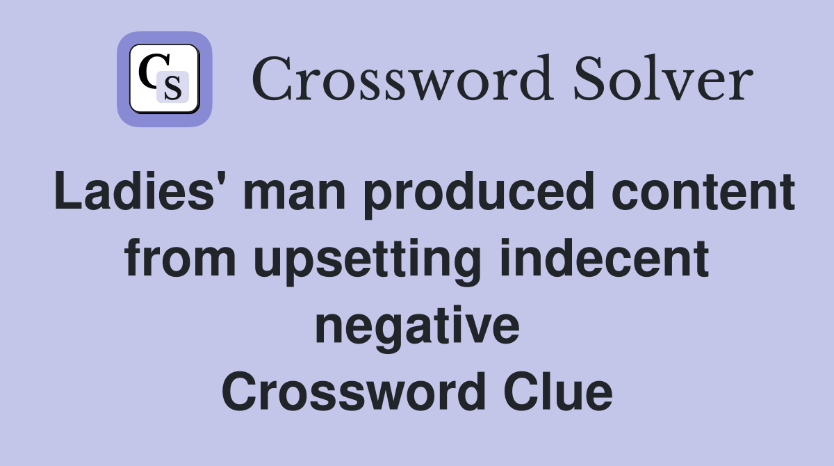 Ladies' man produced content from upsetting indecent negative Crossword Clue