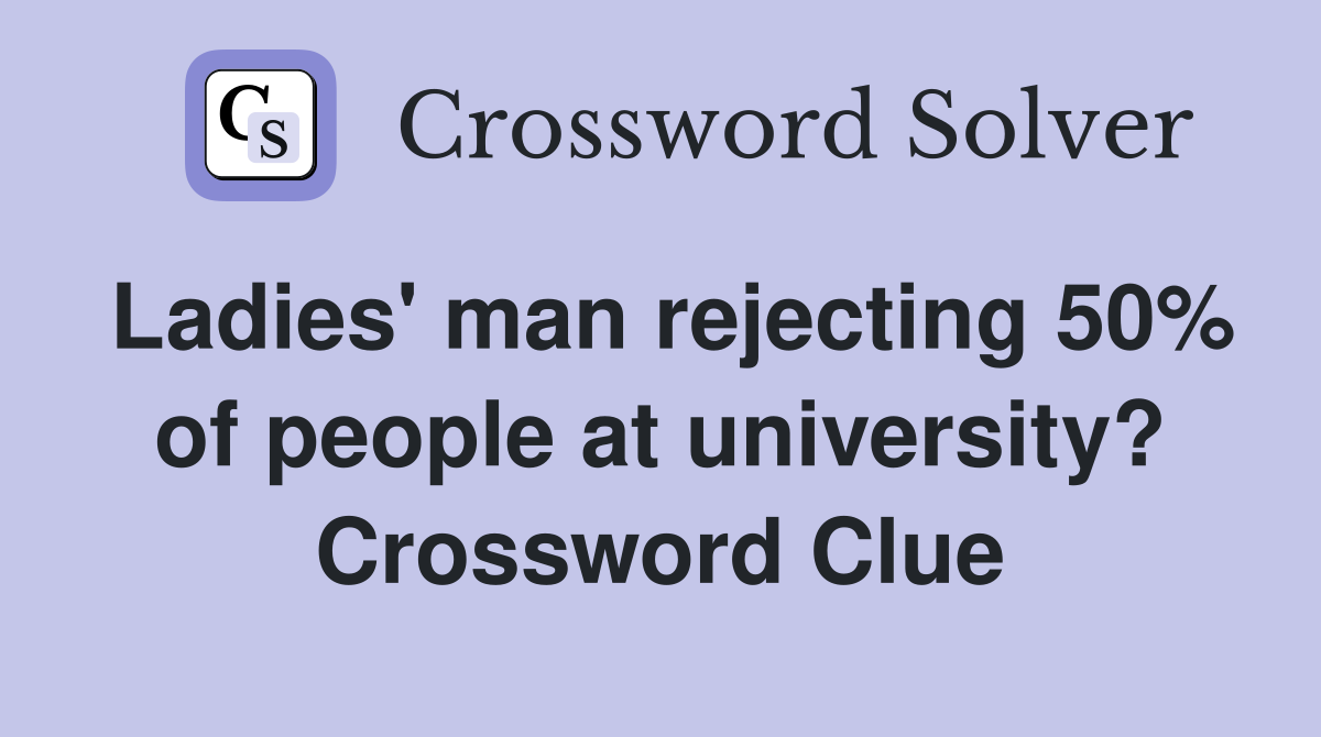 Ladies' man rejecting 50% of people at university? Crossword Clue