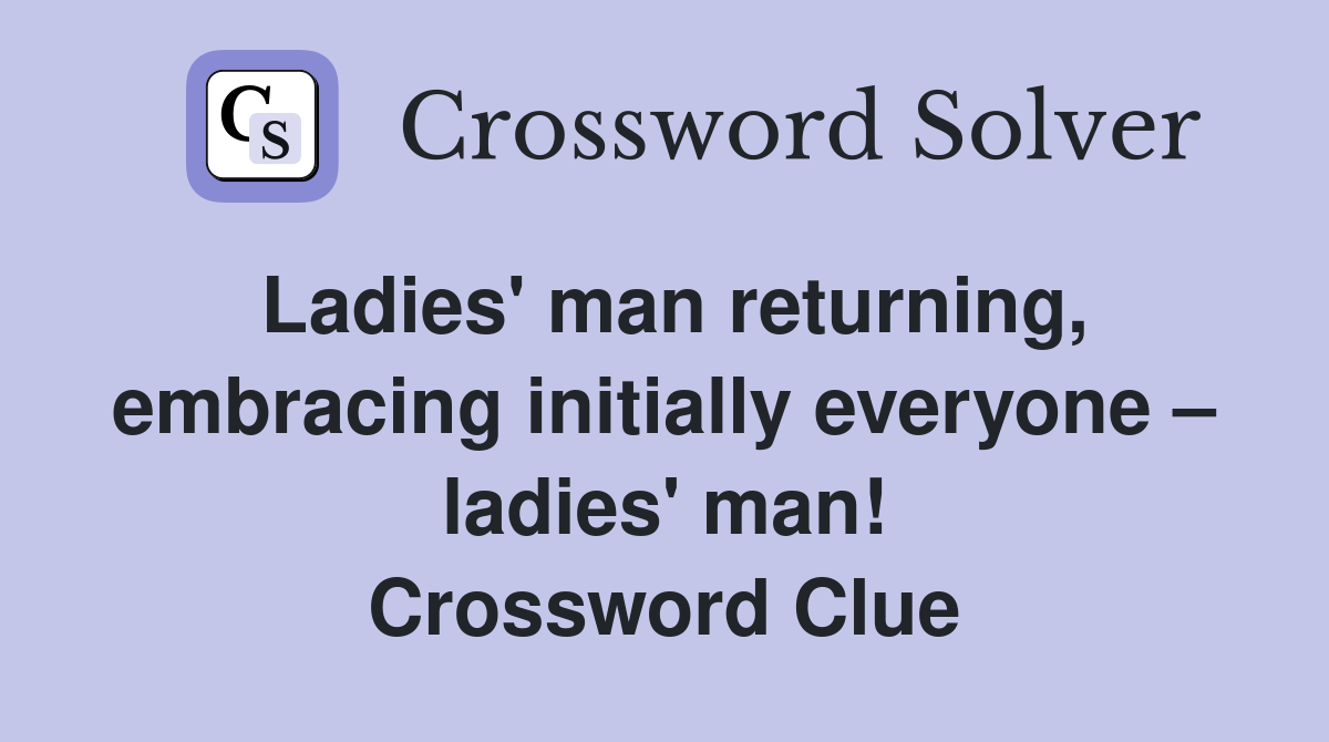 Ladies' man returning, embracing initially everyone – ladies' man! Crossword Clue