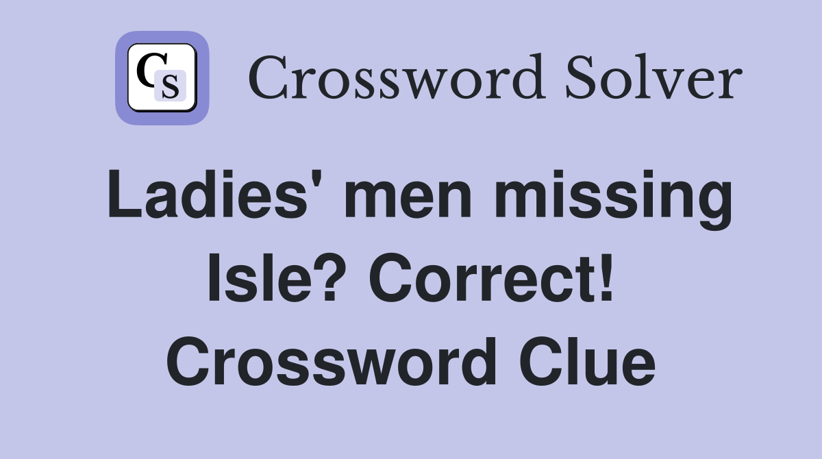 Ladies' men missing Isle? Correct! Crossword Clue
