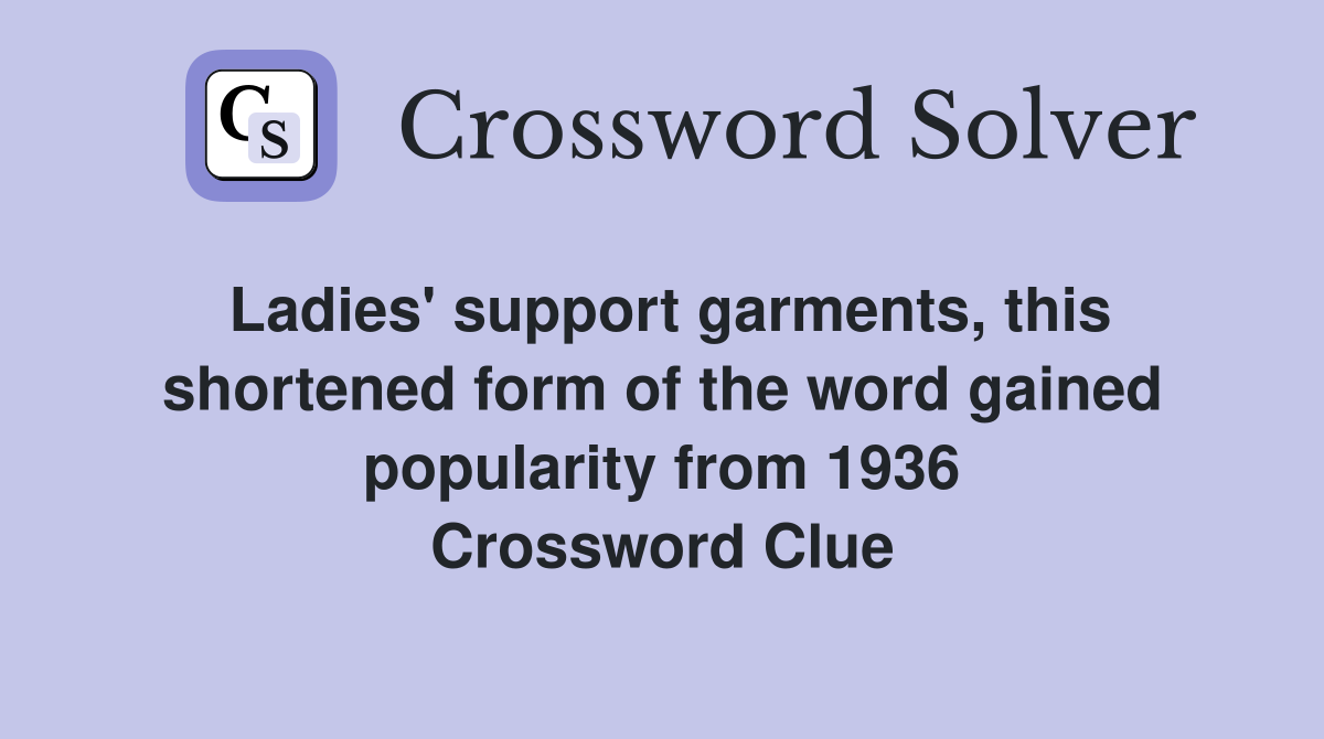 Ladies' support garments, this shortened form of the word gained popularity from 1936 Crossword Clue