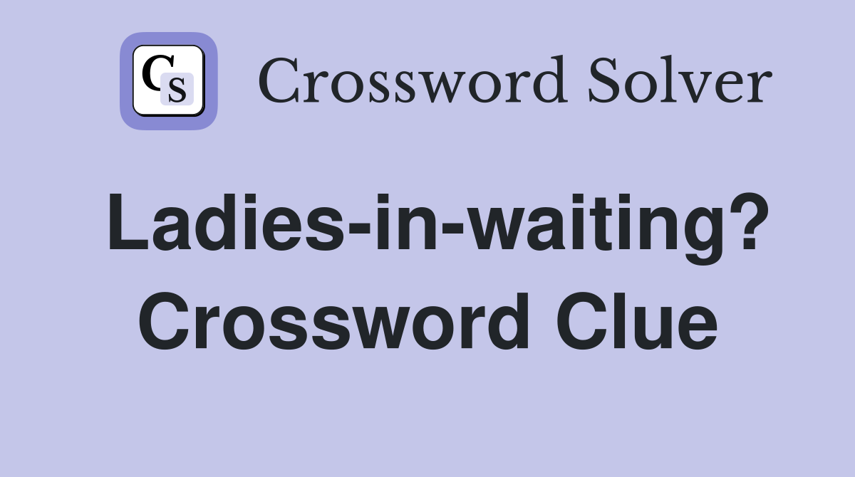 Ladies-in-waiting? Crossword Clue